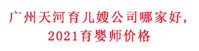 廣州天河育兒嫂公司哪家好？2021育嬰師價(jià)格